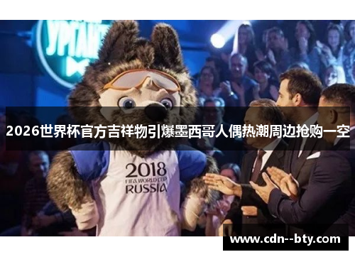 2026世界杯官方吉祥物引爆墨西哥人偶热潮周边抢购一空