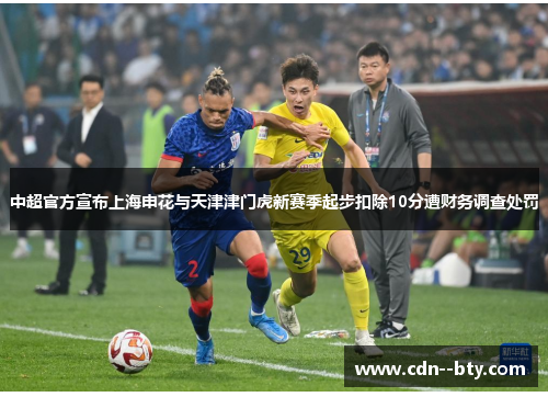 中超官方宣布上海申花与天津津门虎新赛季起步扣除10分遭财务调查处罚 中超官方宣布上海申花与天津津门虎新赛季起步扣除10分遭财务调查处罚