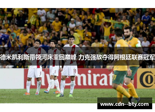 德米凯利斯带领河床重回巅峰 力克强敌夺得阿根廷联赛冠军