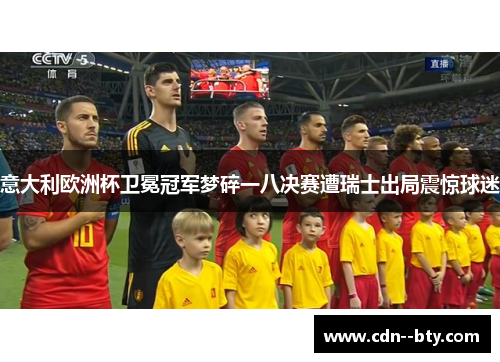 意大利欧洲杯卫冕冠军梦碎一八决赛遭瑞士出局震惊球迷
