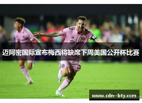 迈阿密国际宣布梅西将缺席下周美国公开杯比赛