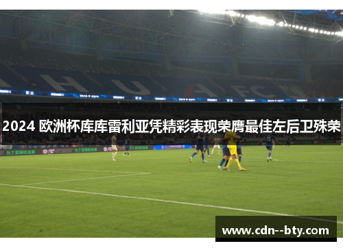 2024 欧洲杯库库雷利亚凭精彩表现荣膺最佳左后卫殊荣