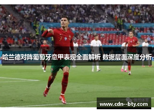 哈兰德对阵葡萄牙意甲表现全面解析 数据层面深度分析