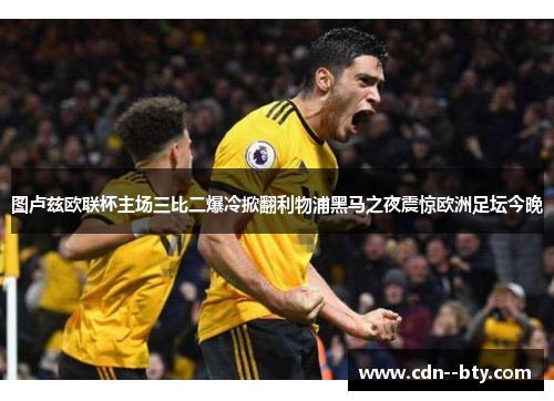 图卢兹欧联杯主场三比二爆冷掀翻利物浦黑马之夜震惊欧洲足坛今晚