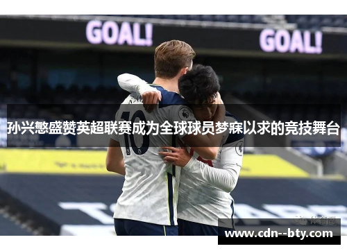 孙兴慜盛赞英超联赛成为全球球员梦寐以求的竞技舞台