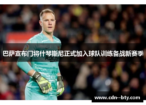 巴萨宣布门将什琴斯尼正式加入球队训练备战新赛季