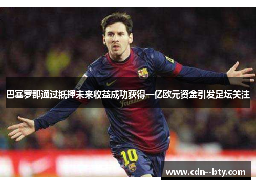 巴塞罗那通过抵押未来收益成功获得一亿欧元资金引发足坛关注