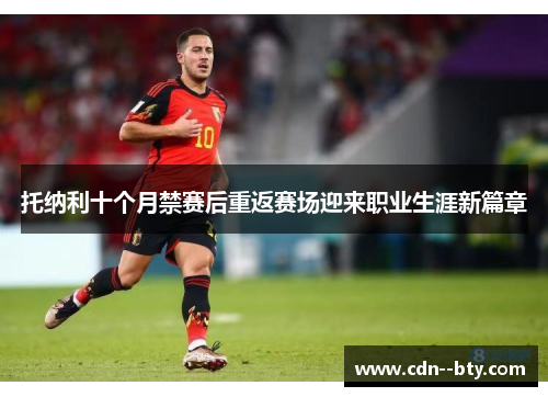 托纳利十个月禁赛后重返赛场迎来职业生涯新篇章