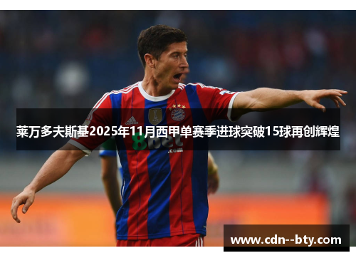莱万多夫斯基2025年11月西甲单赛季进球突破15球再创辉煌 莱万多夫斯基2025年11月西甲单赛季进球突破15球再创辉煌