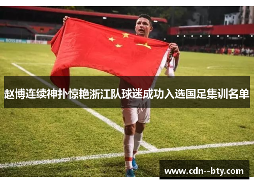 赵博连续神扑惊艳浙江队球迷成功入选国足集训名单 赵博连续神扑惊艳浙江队球迷成功入选国足集训名单