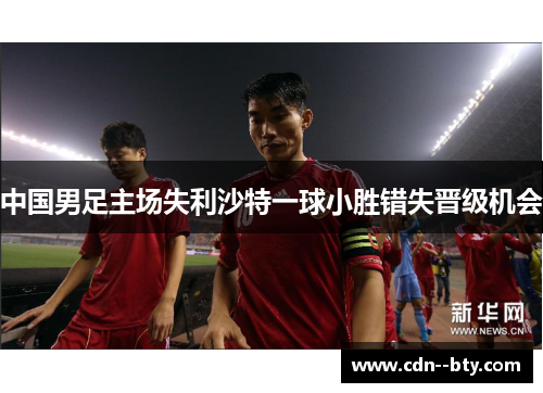 中国男足主场失利沙特一球小胜错失晋级机会 中国男足主场失利沙特一球小胜错失晋级机会