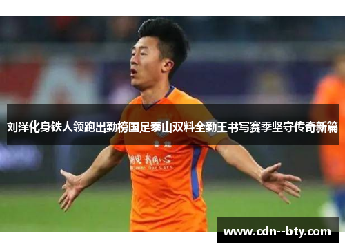 刘洋化身铁人领跑出勤榜国足泰山双料全勤王书写赛季坚守传奇新篇 刘洋化身铁人领跑出勤榜国足泰山双料全勤王书写赛季坚守传奇新篇