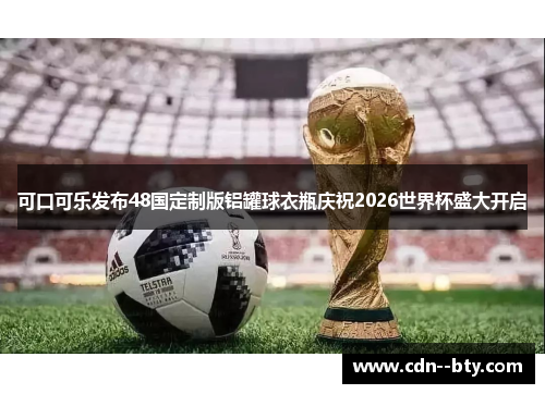 可口可乐发布48国定制版铝罐球衣瓶庆祝2026世界杯盛大开启 可口可乐发布48国定制版铝罐球衣瓶庆祝2026世界杯盛大开启