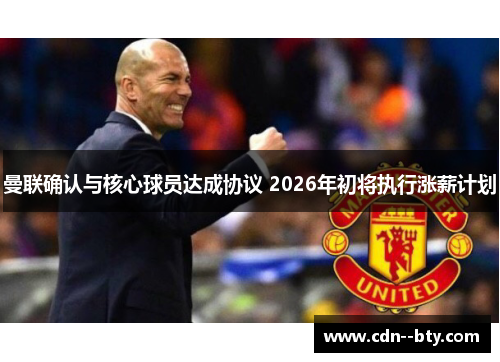 曼联确认与核心球员达成协议 2026年初将执行涨薪计划 曼联确认与核心球员达成协议 2026年初将执行涨薪计划