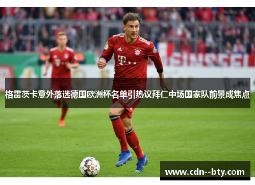 格雷茨卡意外落选德国欧洲杯名单引热议拜仁中场国家队前景成焦点 格雷茨卡意外落选德国欧洲杯名单引热议拜仁中场国家队前景成焦点