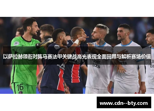 以萨拉赫领衔对阵马赛法甲关键战高光表现全面回顾与解析赛场价值