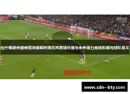 拉什福德关键表现深度解析揭示其赛场价值与未来潜力竞技影响与球队意义 拉什福德关键表现深度解析揭示其赛场价值与未来潜力竞技影响与球队意义