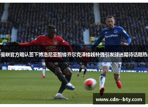 曼联官方确认签下博洛尼亚前锋齐尔克泽锋线补强引发球迷期待话题热