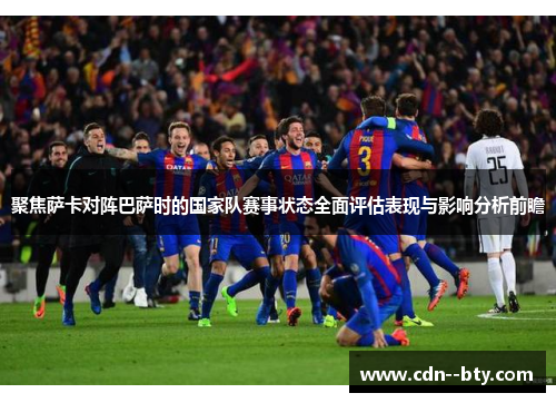 聚焦萨卡对阵巴萨时的国家队赛事状态全面评估表现与影响分析前瞻
