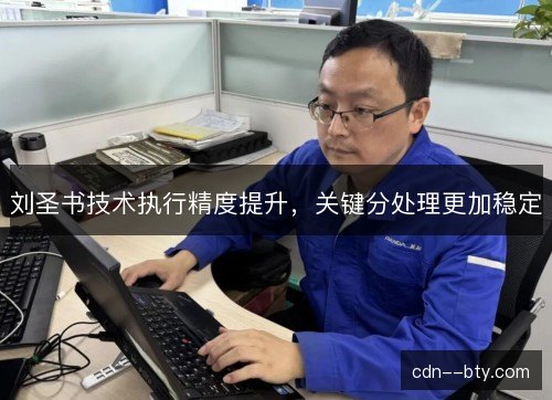 刘圣书技术执行精度提升，关键分处理更加稳定